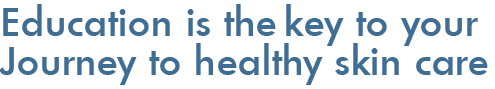 Education is the key to your journey to healthy skin care